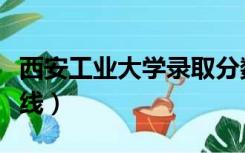 西安工业大学录取分数线（西安大学录取分数线）