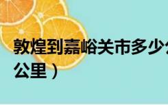 敦煌到嘉峪关市多少公里（嘉峪关到敦煌多少公里）