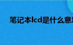 笔记本lcd是什么意思（lcd是什么意思）