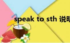 speak to sth 说明（speak to sth）