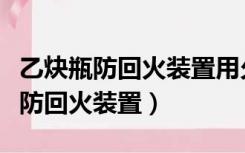 乙炔瓶防回火装置用久了出气量变小（乙炔瓶防回火装置）