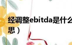 经调整ebitda是什么意思（ebitda是什么意思）