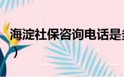 海淀社保咨询电话是多少（海淀社保咨询电话）