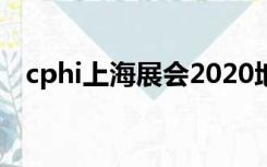 cphi上海展会2020地址（cphi上海展会）