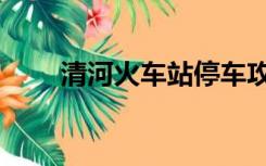 清河火车站停车攻略（清河火车站）