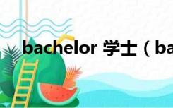 bachelor 学士（bachelor是什么学历）