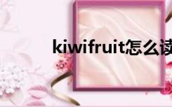 kiwifruit怎么读的（kiwifruit）