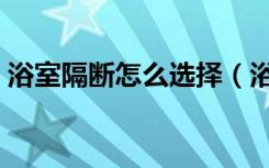 浴室隔断怎么选择（浴室隔断用什么材料好）