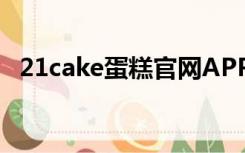 21cake蛋糕官网APP（21cake蛋糕官网）