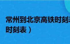 常州到北京高铁时刻表查询（常州到北京高铁时刻表）