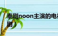 泰剧noon主演的电视剧（noon主演的电视剧）