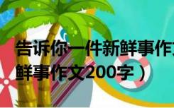 告诉你一件新鲜事作文800字（告诉你一件新鲜事作文200字）