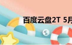 百度云盘2T 5月（百度云盘2t）