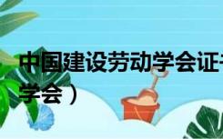 中国建设劳动学会证书有效吗（中国建设劳动学会）