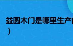 益圆木门是哪里生产的（益圆木门是几线品牌）