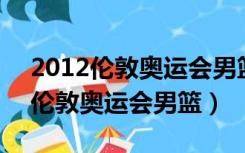 2012伦敦奥运会男篮中国VS西班牙（2012伦敦奥运会男篮）