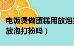 电饭煲做蛋糕用放泡打粉吗（电饭煲蛋糕需要放泡打粉吗）