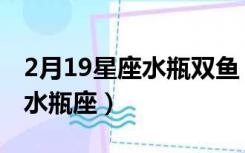 2月19星座水瓶双鱼（2月19日是双鱼座还是水瓶座）