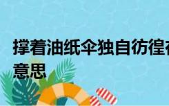 撑着油纸伞独自彷徨在悠长悠长的雨巷是什么意思