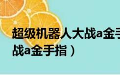 超级机器人大战a金手指代码（超级机器人大战a金手指）