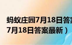 蚂蚁庄园7月18日答案最新日光城（蚂蚁庄园7月18日答案最新）