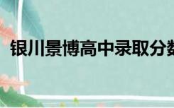 银川景博高中录取分数线2022（银川景博）