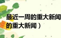 最近一周的重大新闻50字2020年（最近一周的重大新闻）