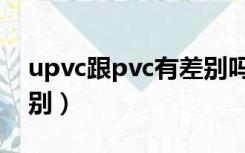 upvc跟pvc有差别吗（pvc和upvc有什么区别）