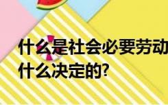 什么是社会必要劳动时间?商品的价值量是由什么决定的?