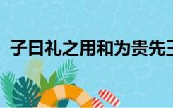 子曰礼之用和为贵先王之道斯为美小大由之