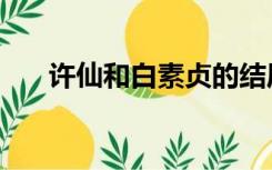 许仙和白素贞的结局（许仙和白素贞）