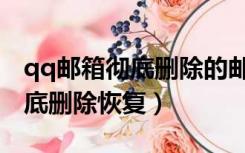 qq邮箱彻底删除的邮件怎么恢复（qq邮箱彻底删除恢复）