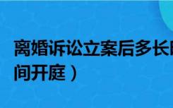 离婚诉讼立案后多长时间开庭（立案后多长时间开庭）