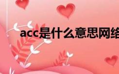 acc是什么意思网络（acc是什么意思）