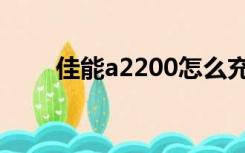 佳能a2200怎么充电（佳能a2200）