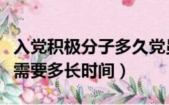 入党积极分子多久党员（入党积极分子到党员需要多长时间）