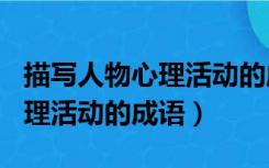 描写人物心理活动的成语100个（描写人物心理活动的成语）