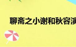 聊斋之小谢和秋容演员表（聊斋之小谢）