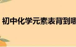 初中化学元素表背到哪里（初中化学元素表）