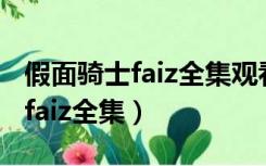 假面骑士faiz全集观看免费有字幕（假面骑士faiz全集）