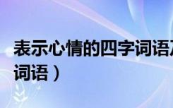 表示心情的四字词语及意思（表示心情的四字词语）