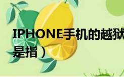 IPHONE手机的越狱是指（iphone手机越狱是指）