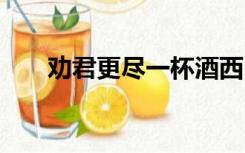 劝君更尽一杯酒西出阳关无故人,翻译