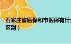 石家庄省医保和市医保有什么区别（省医保和市医保有什么区别）