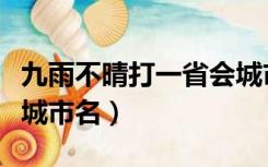 九雨不晴打一省会城市名（久雨不晴打一省会城市名）