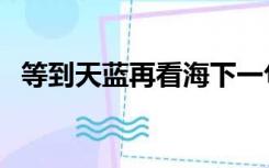 等到天蓝再看海下一句（等到天蓝再看海）