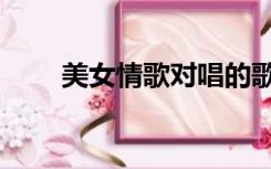 美女情歌对唱的歌（美女情歌对唱）