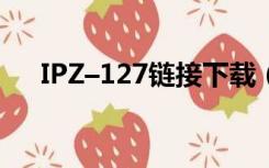 IPZ–127链接下载（ipz 127剧情图解）