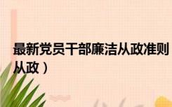 最新党员干部廉洁从政准则（廉政准则中对党员干部在廉洁从政）