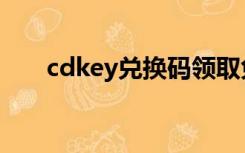 cdkey兑换码领取免费（cdkey兑换）